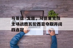 易游体育小组-马蒂亚·戈道，马德里竞技主场战胜瓦伦西亚夺取开阔四连冠(马德里竞技塞维利亚)