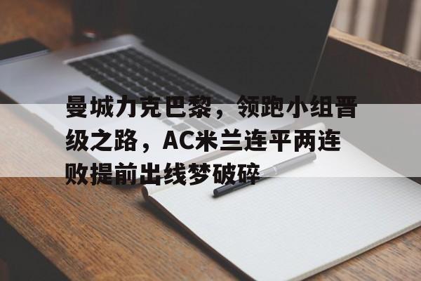曼城力克巴黎，领跑小组晋级之路，AC米兰连平两连败提前出线梦破碎的简单介绍