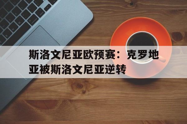 斯洛文尼亚欧预赛：克罗地亚被斯洛文尼亚逆转(世预赛克罗地亚斯洛文尼)